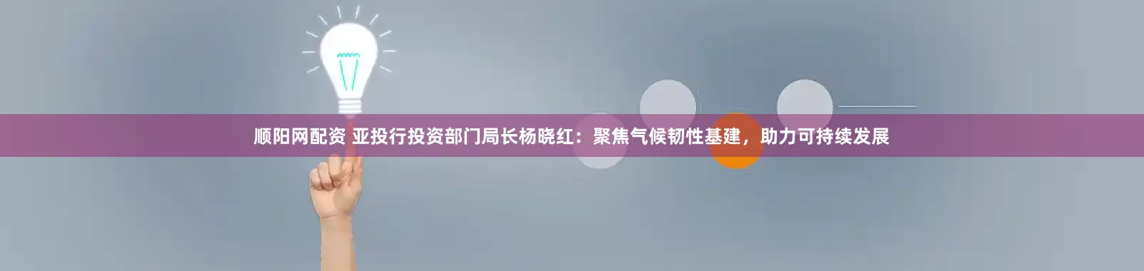 顺阳网配资 亚投行投资部门局长杨晓红：聚焦气候韧性基建，助力可持续发展