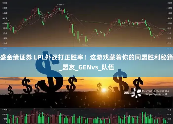 盛金缘证券 LPL外战打正胜率！这游戏藏着你的同盟胜利秘籍_盟友_GENvs_队伍