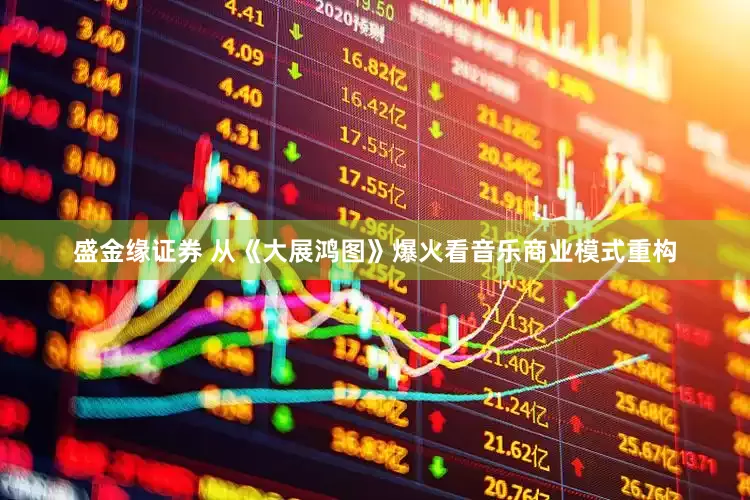 盛金缘证券 从《大展鸿图》爆火看音乐商业模式重构