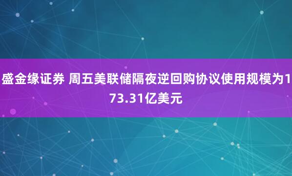 盛金缘证券 周五美联储隔夜逆回购协议使用规模为173.31亿美元