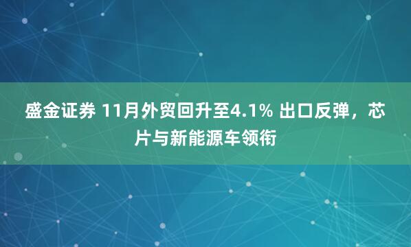 盛金证券 11月外贸回升至4.1% 出口反弹，芯片与新能源车领衔