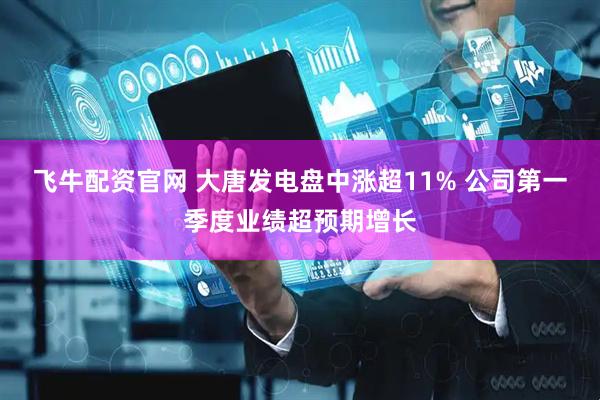 飞牛配资官网 大唐发电盘中涨超11% 公司第一季度业绩超预期增长